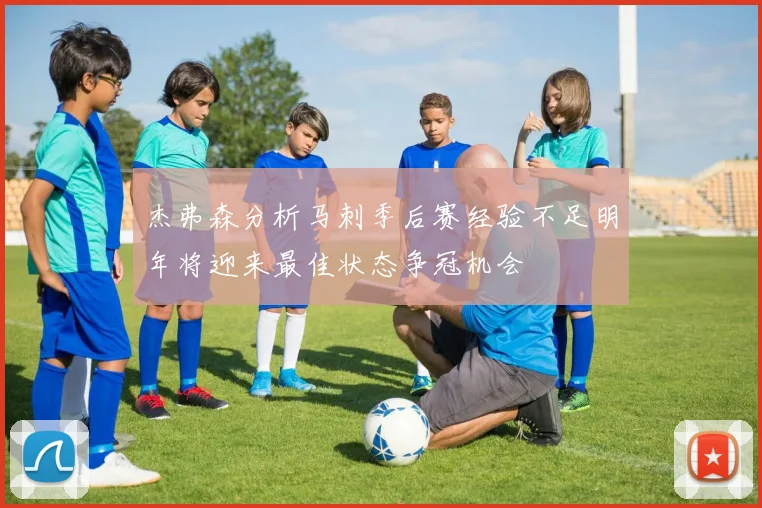 杰弗森分析马刺季后赛经验不足明年将迎来最佳状态争冠机会