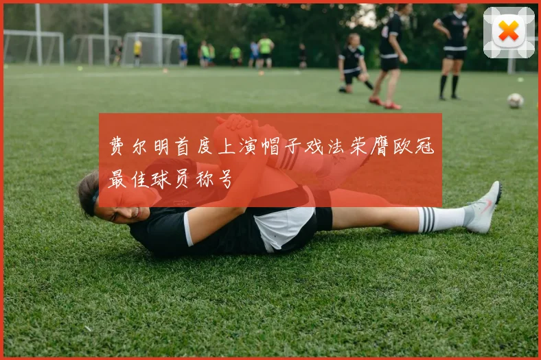 费尔明首度上演帽子戏法荣膺欧冠最佳球员称号