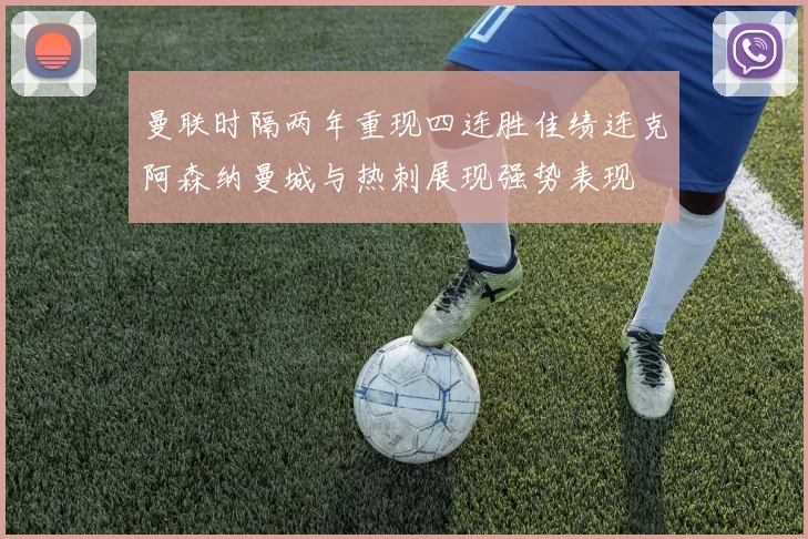 曼联时隔两年重现四连胜佳绩连克阿森纳曼城与热刺展现强势表现