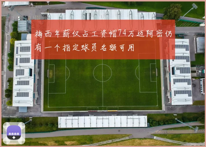 梅西年薪仅占工资帽74万迈阿密仍有一个指定球员名额可用