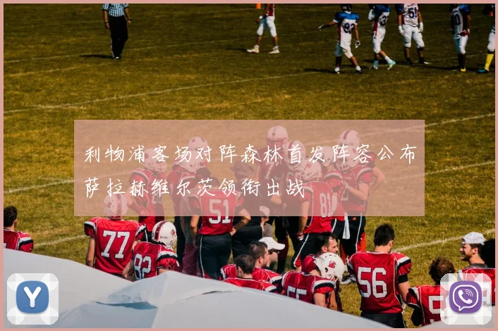 利物浦客场对阵森林首发阵容公布萨拉赫维尔茨领衔出战