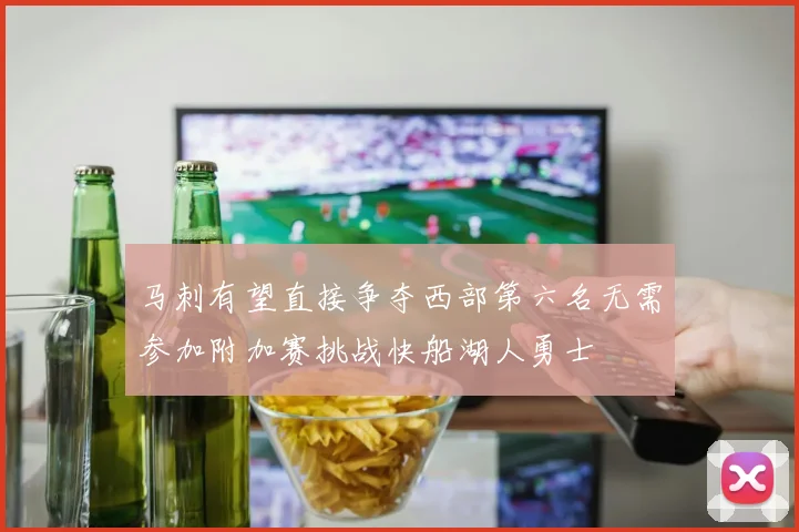 马刺有望直接争夺西部第六名无需参加附加赛挑战快船湖人勇士