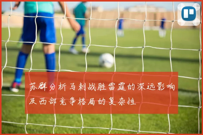 苏群分析马刺战胜雷霆的深远影响及西部竞争格局的复杂性