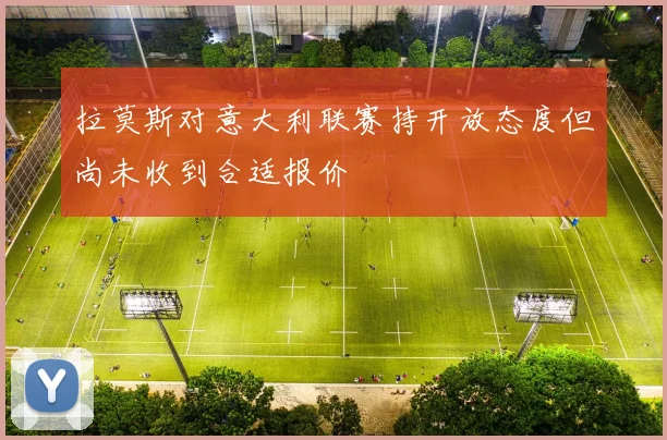 拉莫斯对意大利联赛持开放态度但尚未收到合适报价