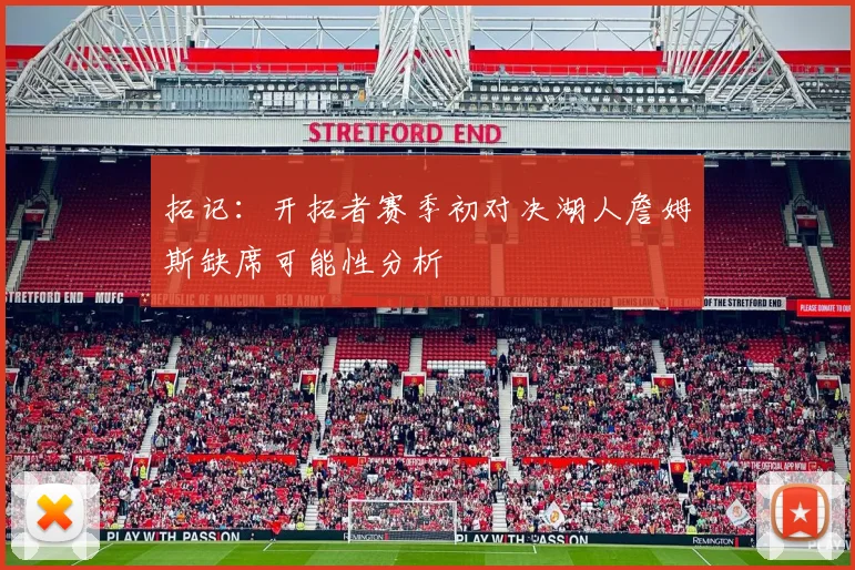 拓记：开拓者赛季初对决湖人詹姆斯缺席可能性分析