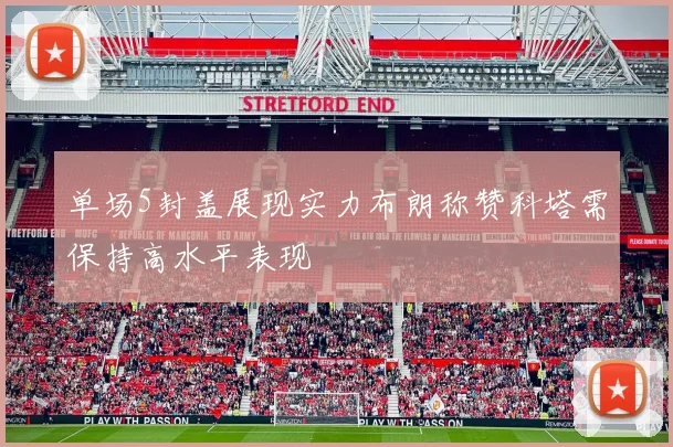 单场5封盖展现实力布朗称赞科塔需保持高水平表现