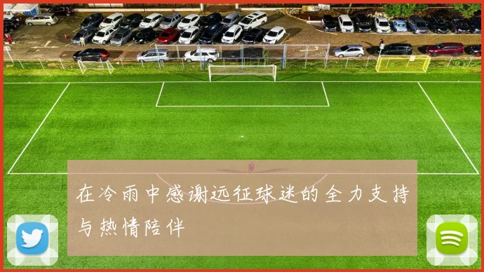 在冷雨中感谢远征球迷的全力支持与热情陪伴