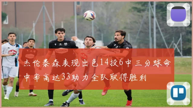 杰伦泰森表现出色14投6中三分球命中率高达33助力全队取得胜利