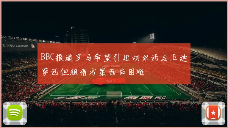 BBC报道罗马希望引进切尔西后卫迪萨西但租借方案面临困难