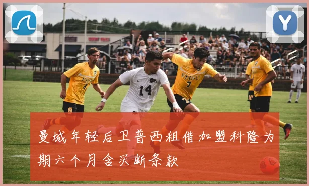 曼城年轻后卫普西租借加盟科隆为期六个月含买断条款