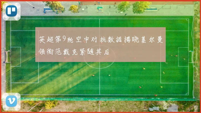 英超第9轮空中对抗数据揭晓基尔曼领衔范戴克紧随其后